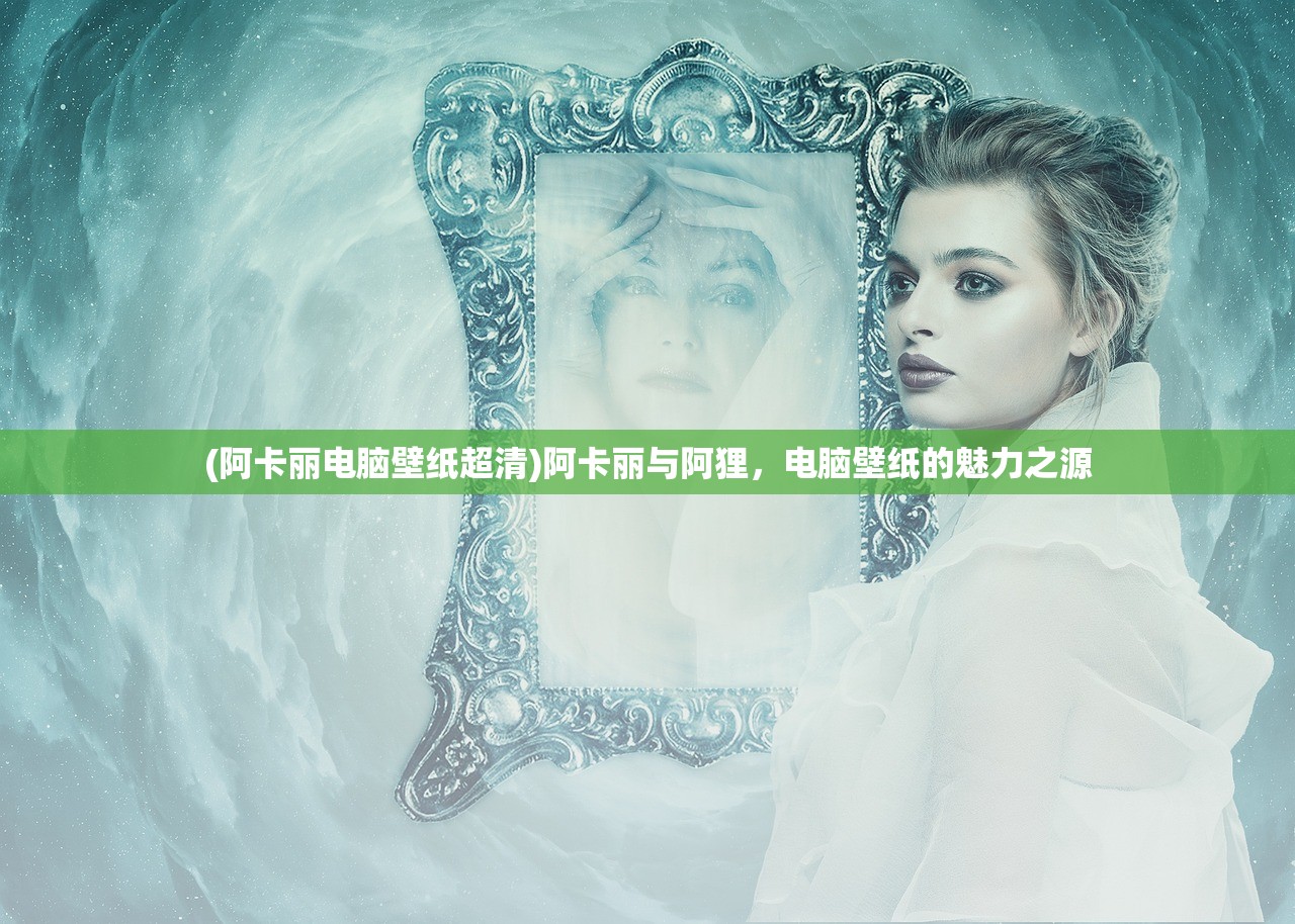 (阿卡丽电脑壁纸超清)阿卡丽与阿狸，电脑壁纸的魅力之源