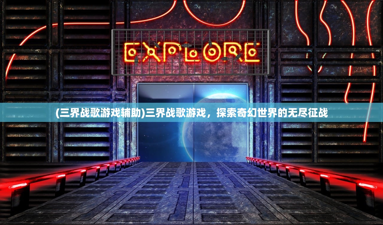 (三界战歌游戏辅助)三界战歌游戏，探索奇幻世界的无尽征战