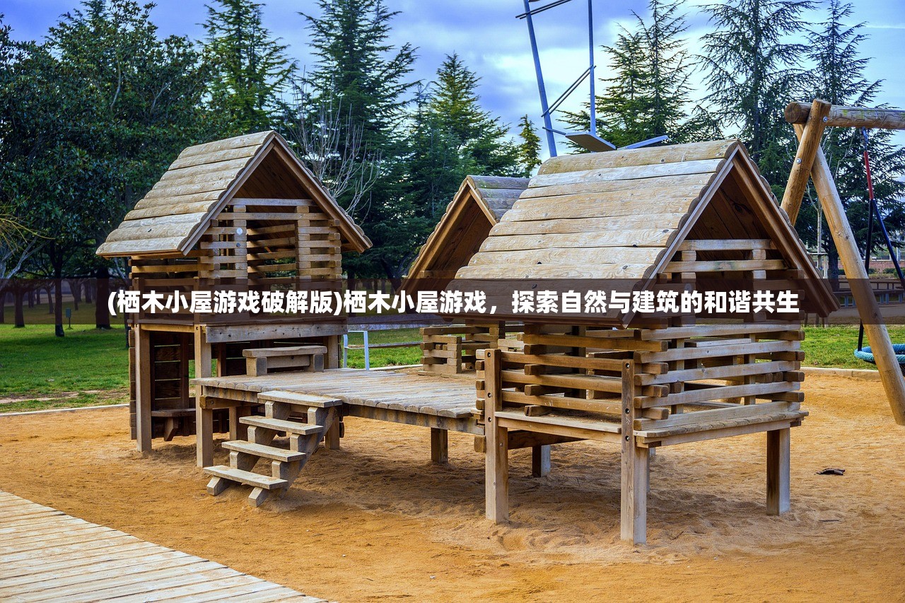 (栖木小屋游戏破解版)栖木小屋游戏，探索自然与建筑的和谐共生