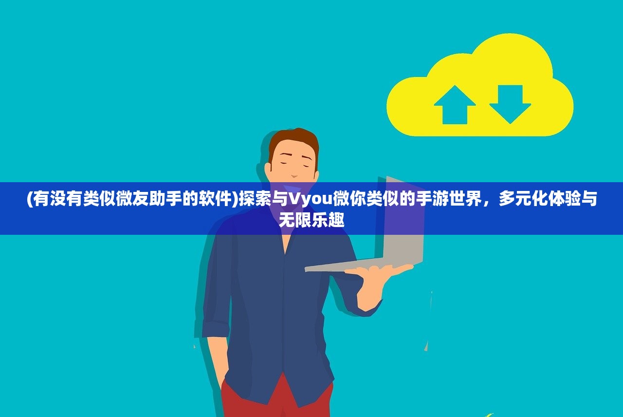 (有没有类似微友助手的软件)探索与Vyou微你类似的手游世界，多元化体验与无限乐趣