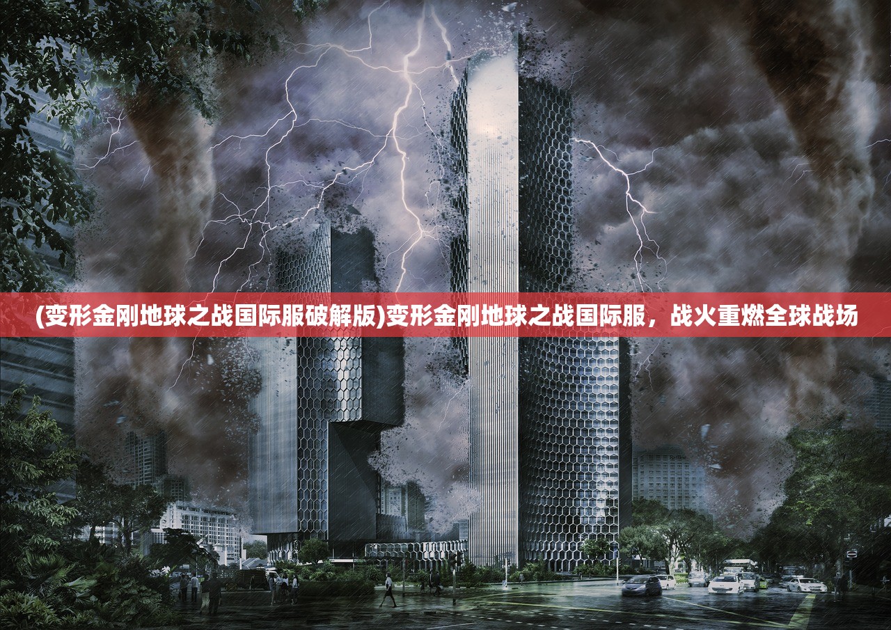 (变形金刚地球之战国际服破解版)变形金刚地球之战国际服，战火重燃全球战场