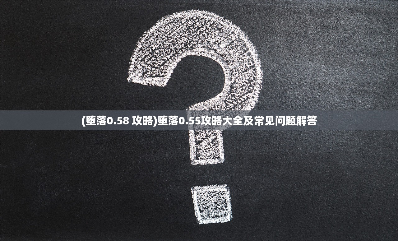 (堕落0.58 攻略)堕落0.55攻略大全及常见问题解答