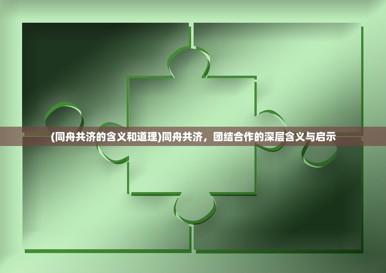 (同舟共济的含义和道理)同舟共济，团结合作的深层含义与启示