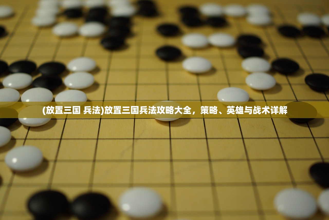 (放置三国 兵法)放置三国兵法攻略大全，策略、英雄与战术详解