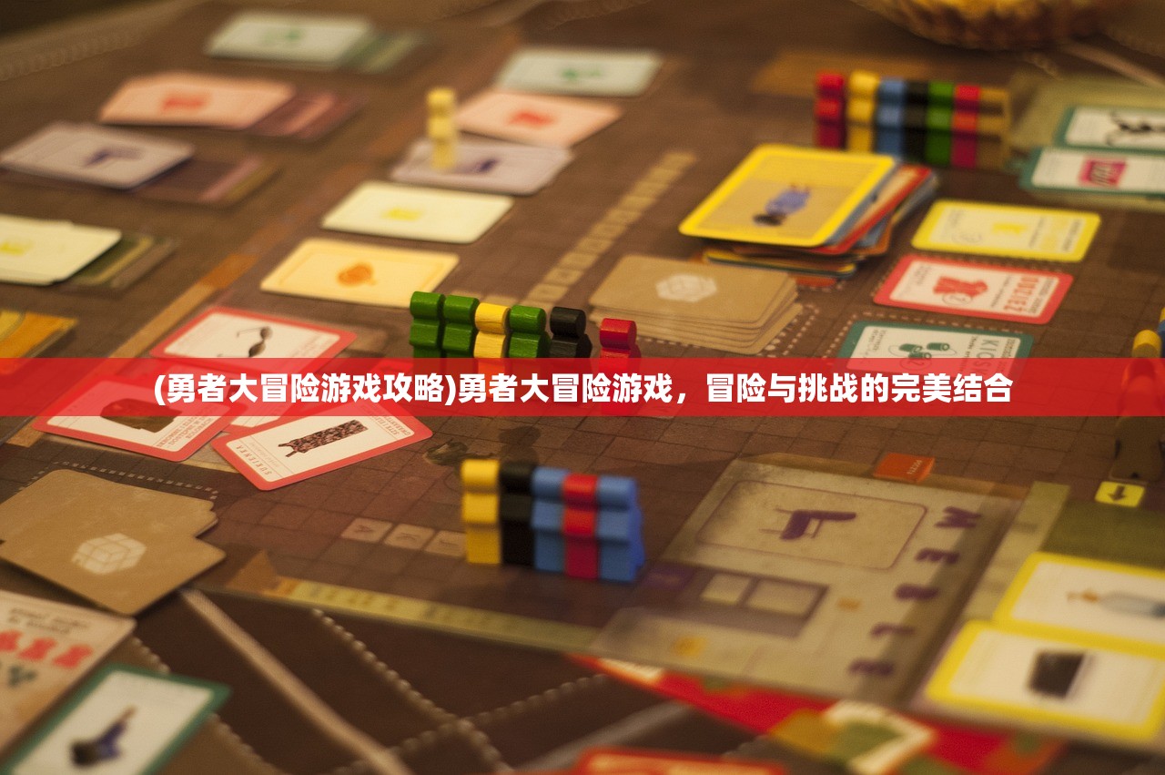 (勇者大冒险游戏攻略)勇者大冒险游戏，冒险与挑战的完美结合