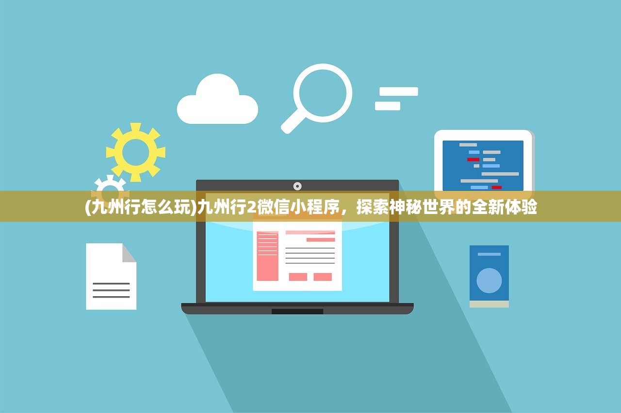 (九州行怎么玩)九州行2微信小程序，探索神秘世界的全新体验
