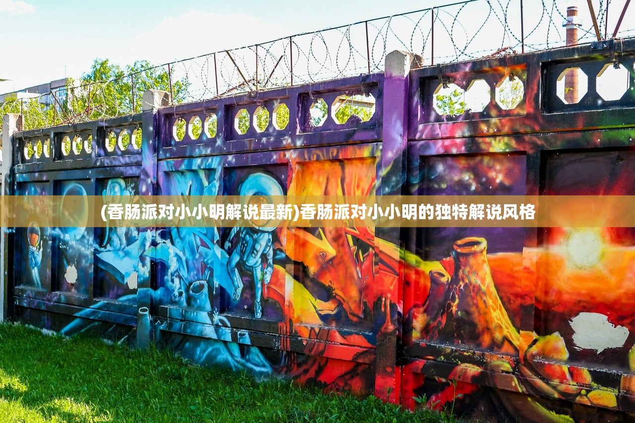 (香肠派对小小明解说最新)香肠派对小小明的独特解说风格