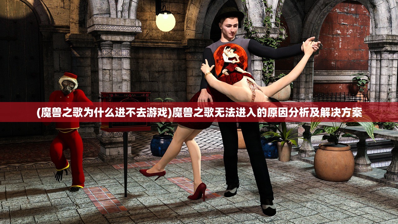 (魔兽之歌为什么进不去游戏)魔兽之歌无法进入的原因分析及解决方案