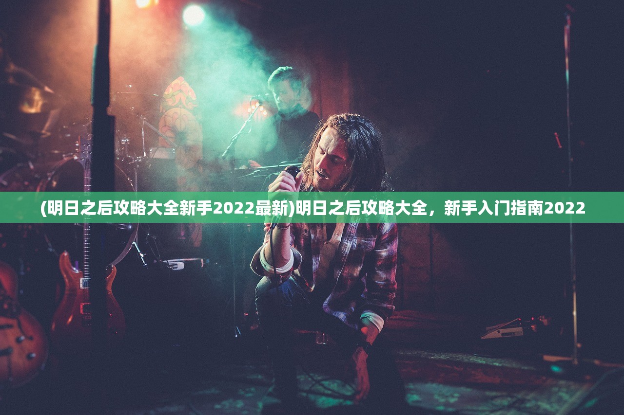 (明日之后攻略大全新手2022最新)明日之后攻略大全，新手入门指南2022