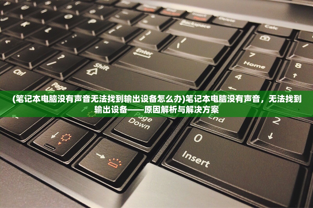 (笔记本电脑没有声音无法找到输出设备怎么办)笔记本电脑没有声音，无法找到输出设备——原因解析与解决方案