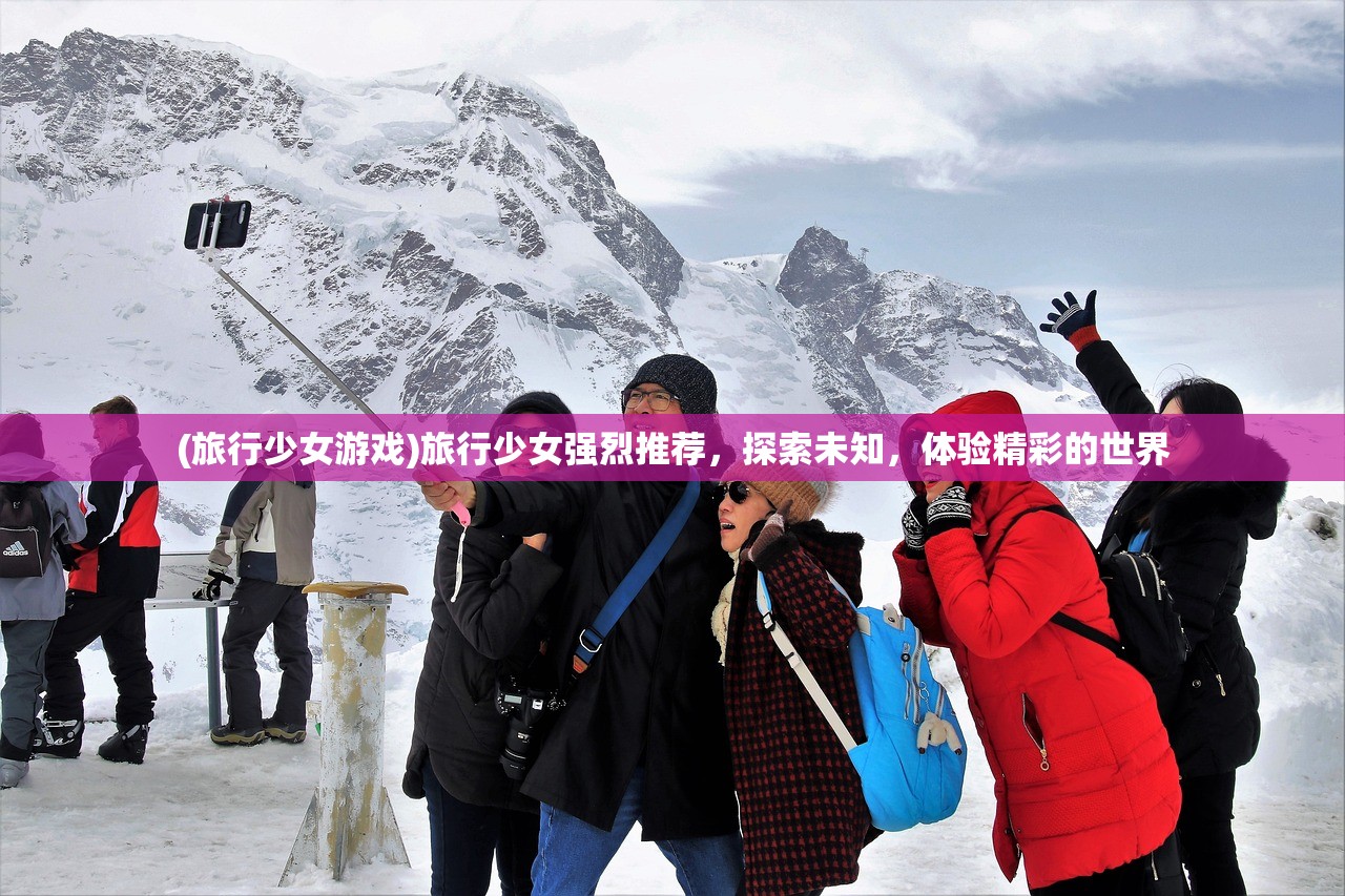 (旅行少女游戏)旅行少女强烈推荐，探索未知，体验精彩的世界