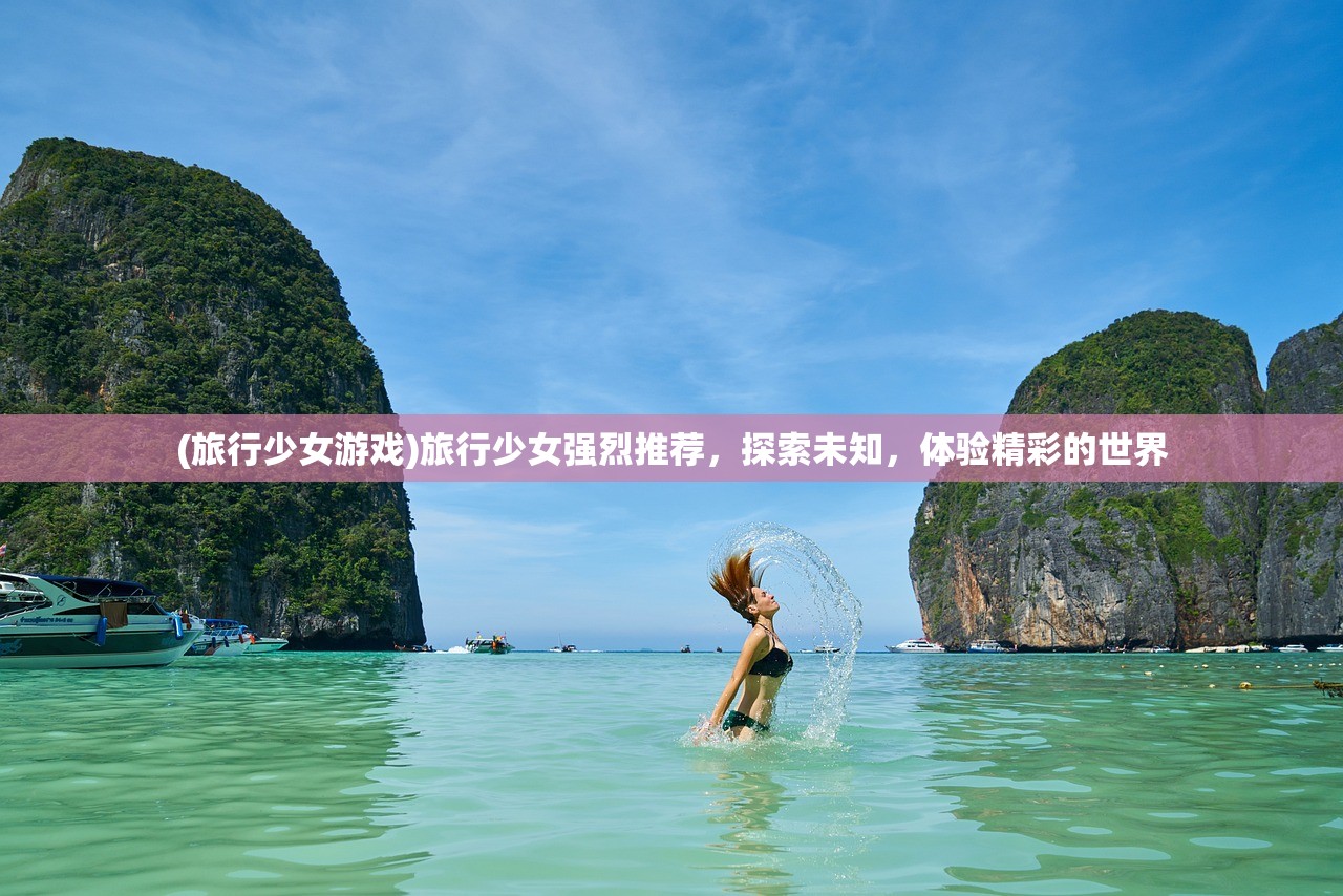 (旅行少女游戏)旅行少女强烈推荐，探索未知，体验精彩的世界