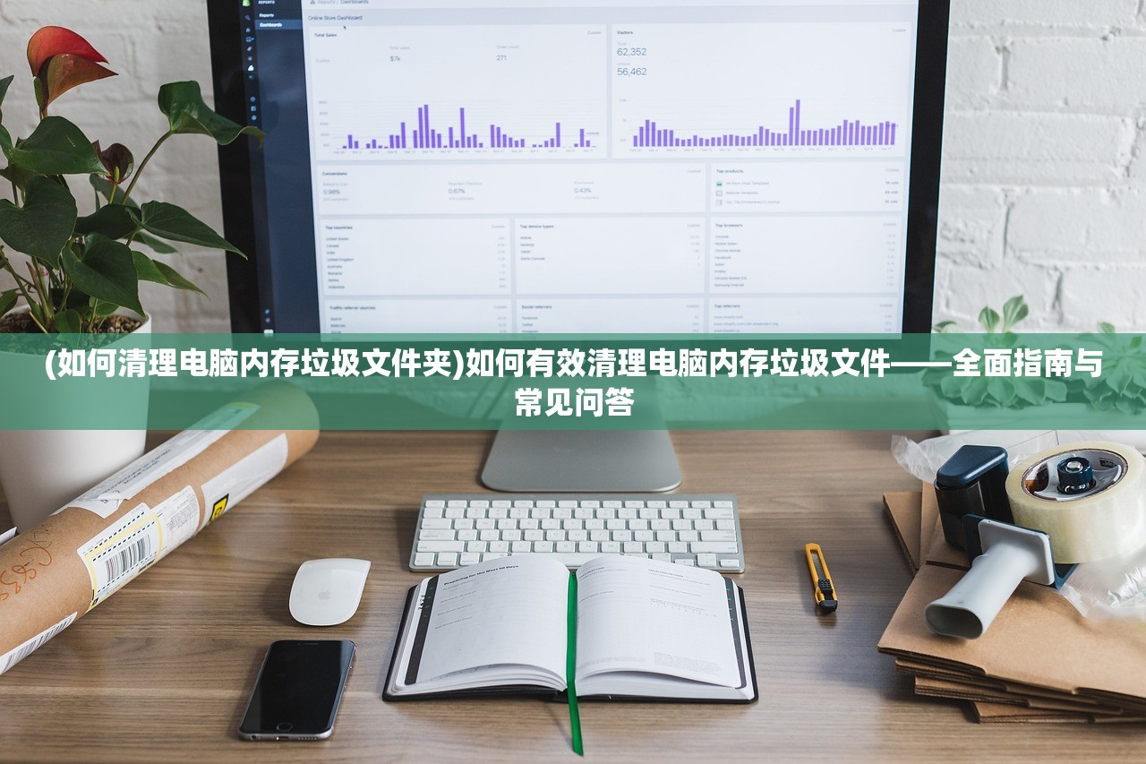 (如何清理电脑内存垃圾文件夹)如何有效清理电脑内存垃圾文件——全面指南与常见问答