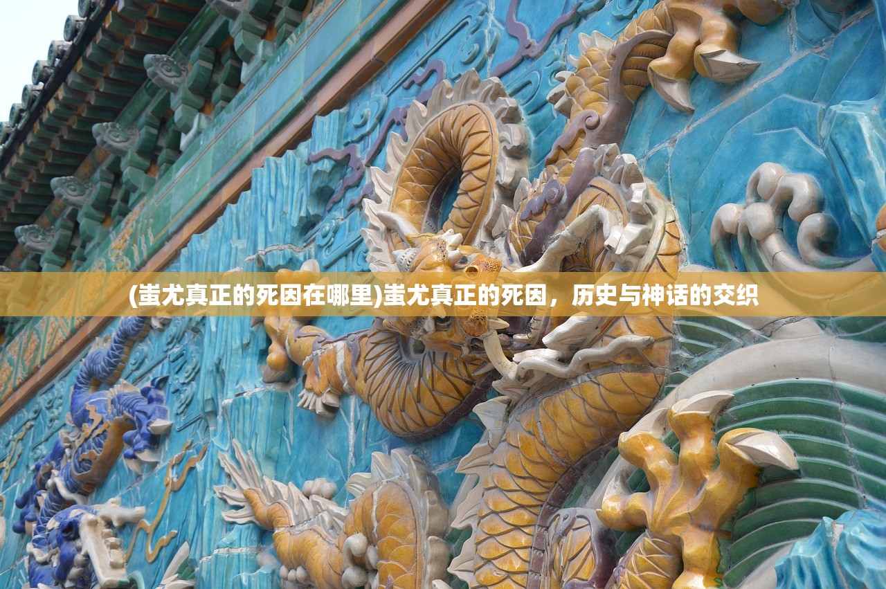 (蚩尤真正的死因在哪里)蚩尤真正的死因，历史与神话的交织