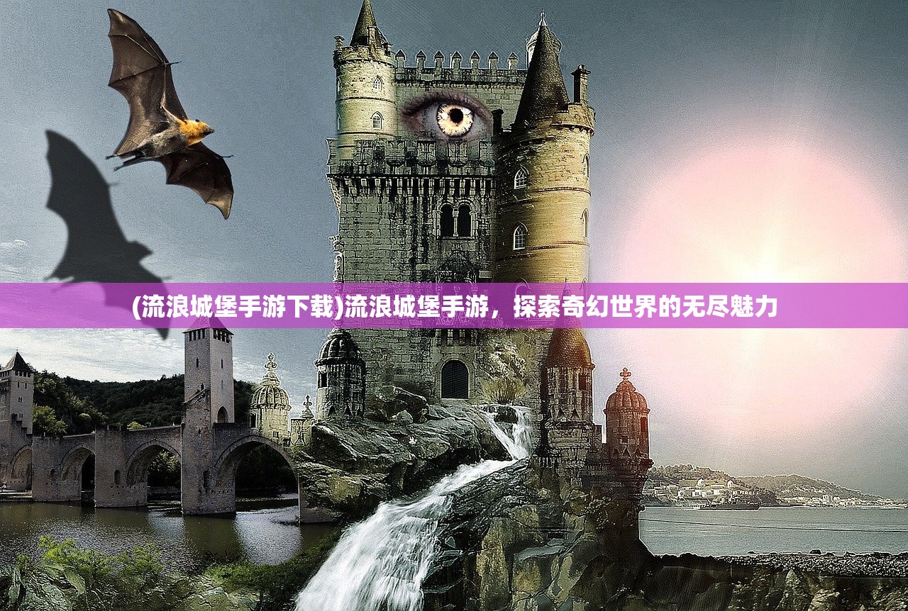 (流浪城堡手游下载)流浪城堡手游，探索奇幻世界的无尽魅力