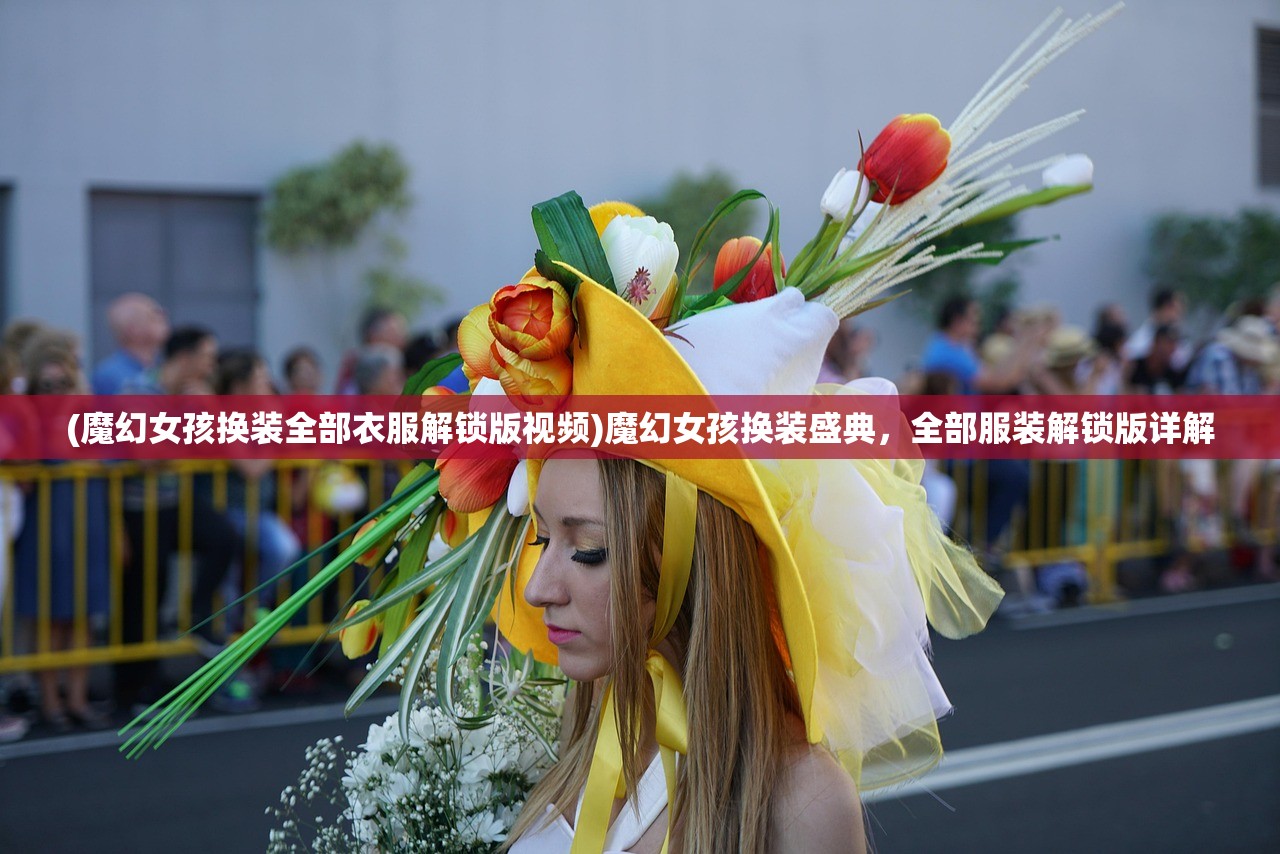 (魔幻女孩换装全部衣服解锁版视频)魔幻女孩换装盛典，全部服装解锁版详解