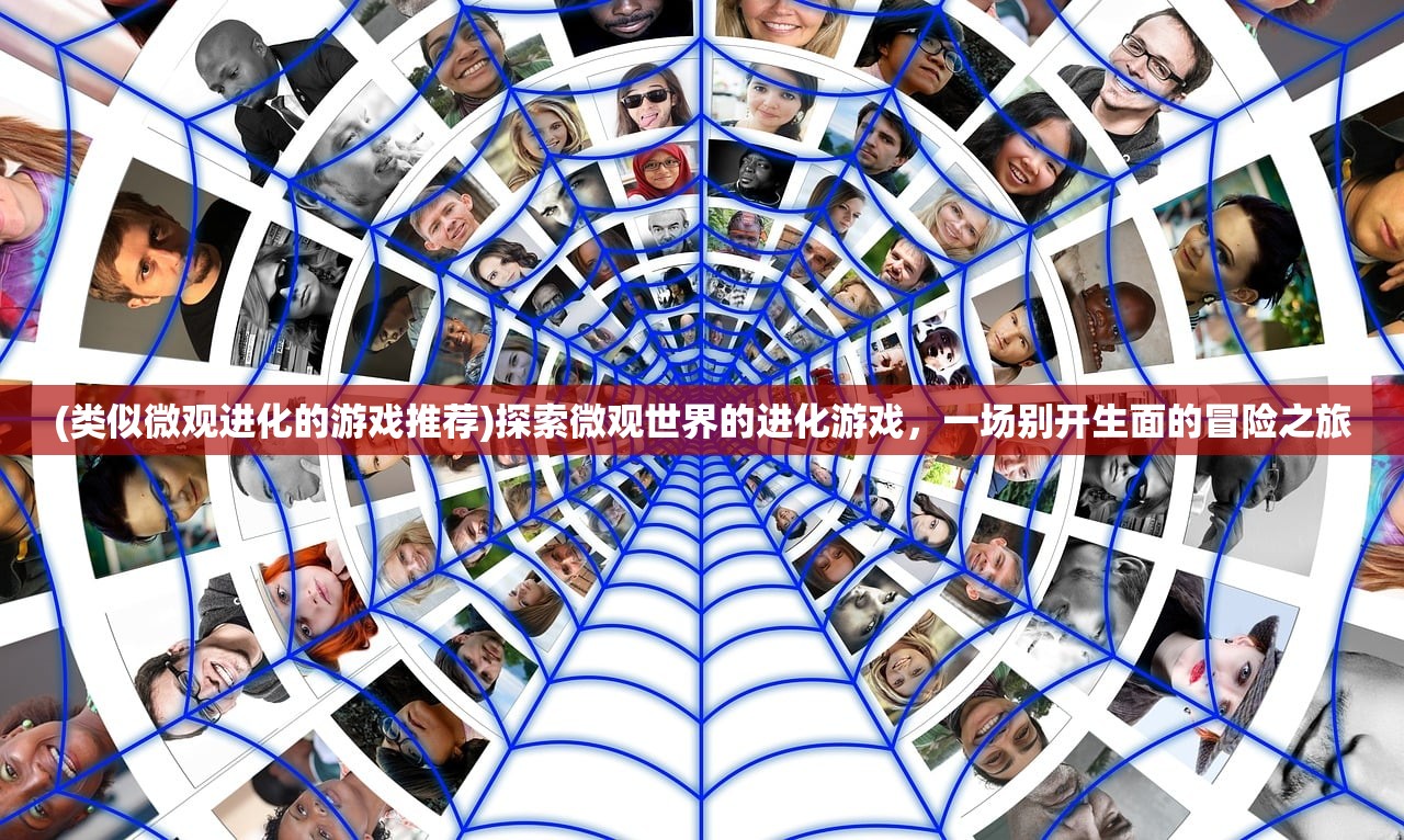 (类似微观进化的游戏推荐)探索微观世界的进化游戏，一场别开生面的冒险之旅