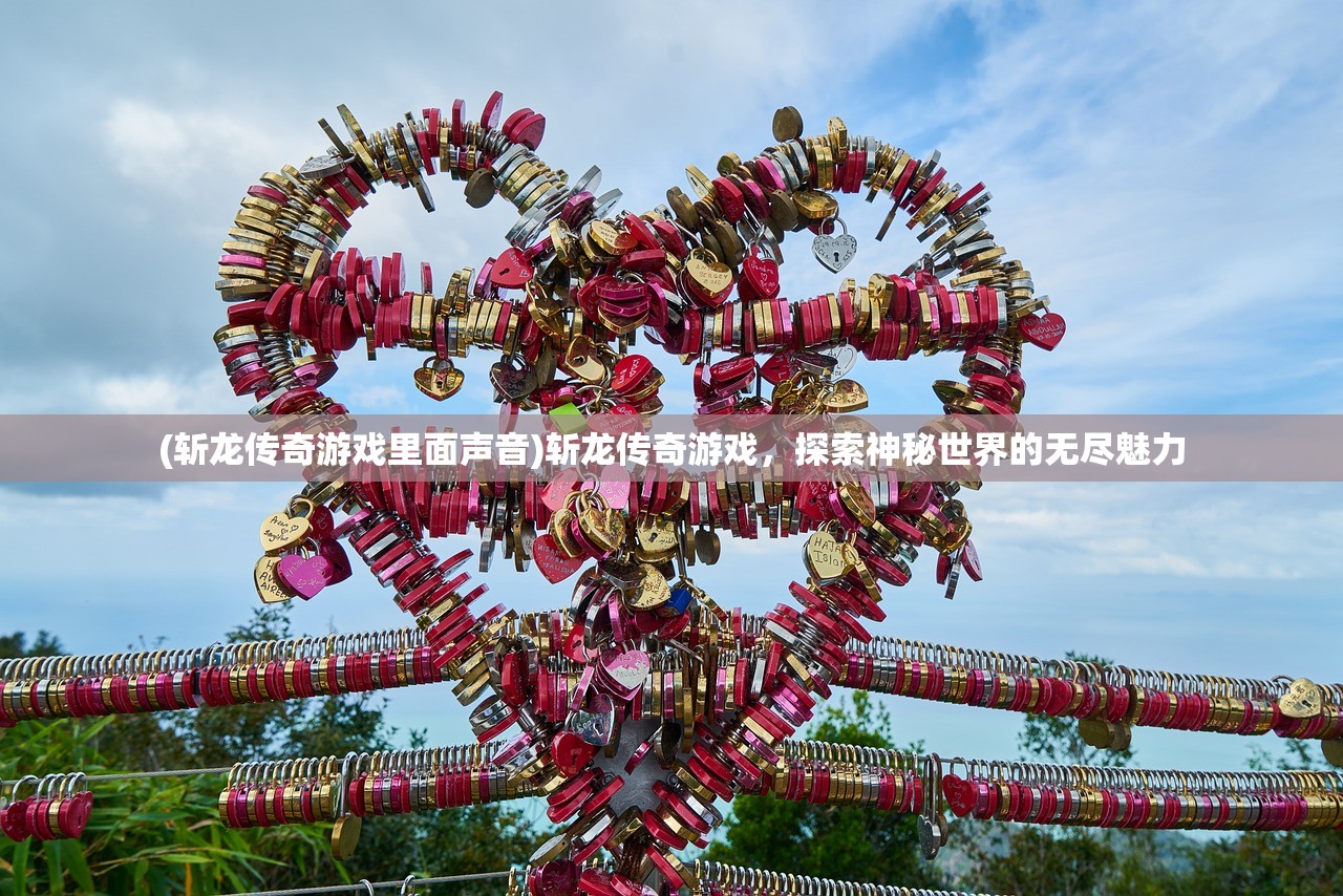 (斩龙传奇游戏里面声音)斩龙传奇游戏，探索神秘世界的无尽魅力