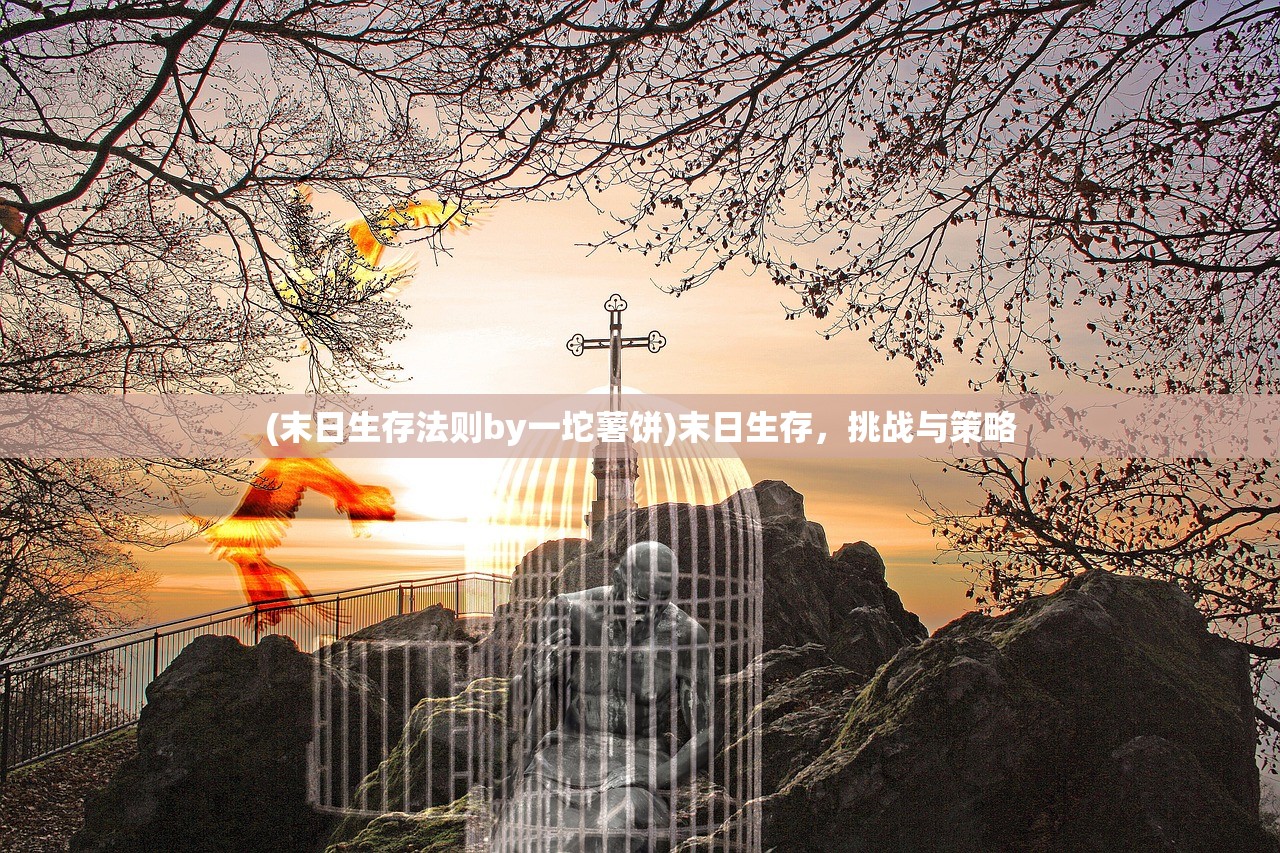 (末日生存法则by一坨薯饼)末日生存，挑战与策略