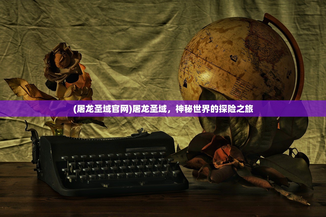 (屠龙圣域官网)屠龙圣域，神秘世界的探险之旅