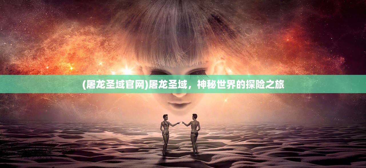 (屠龙圣域官网)屠龙圣域，神秘世界的探险之旅