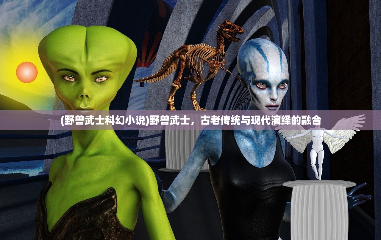 (野兽武士科幻小说)野兽武士，古老传统与现代演绎的融合