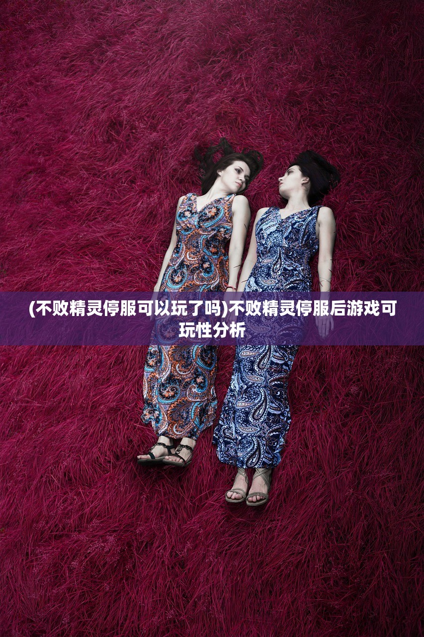 (不败精灵停服可以玩了吗)不败精灵停服后游戏可玩性分析