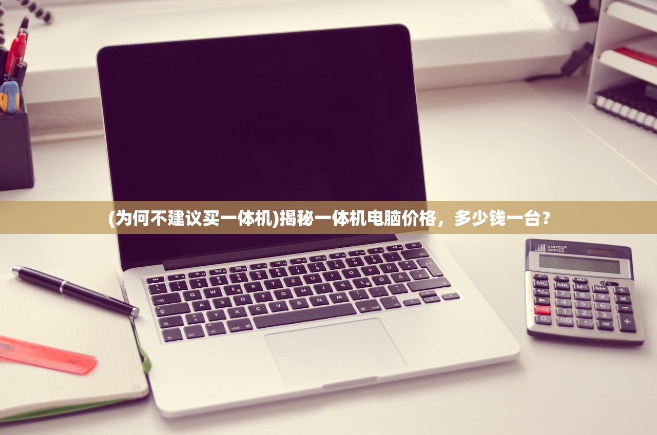 (为何不建议买一体机)揭秘一体机电脑价格，多少钱一台？