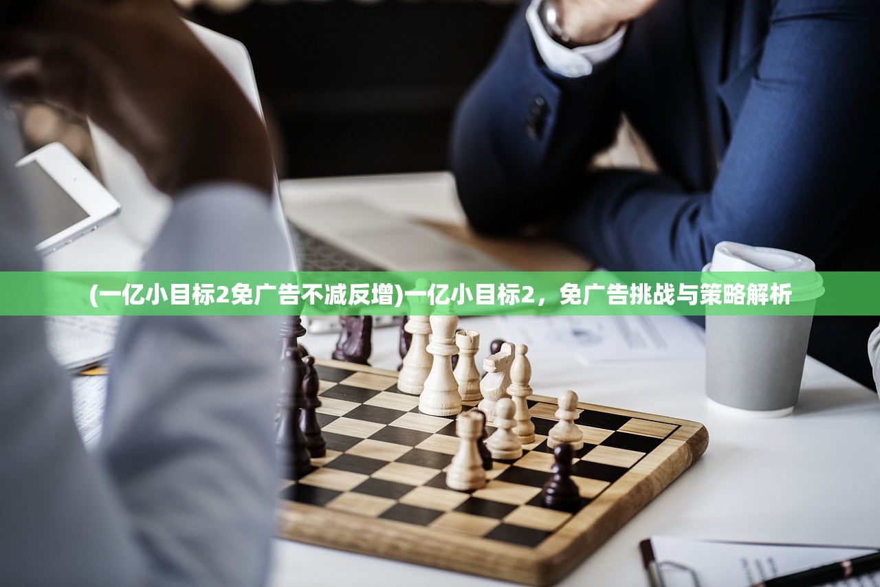 (一亿小目标2免广告不减反增)一亿小目标2，免广告挑战与策略解析