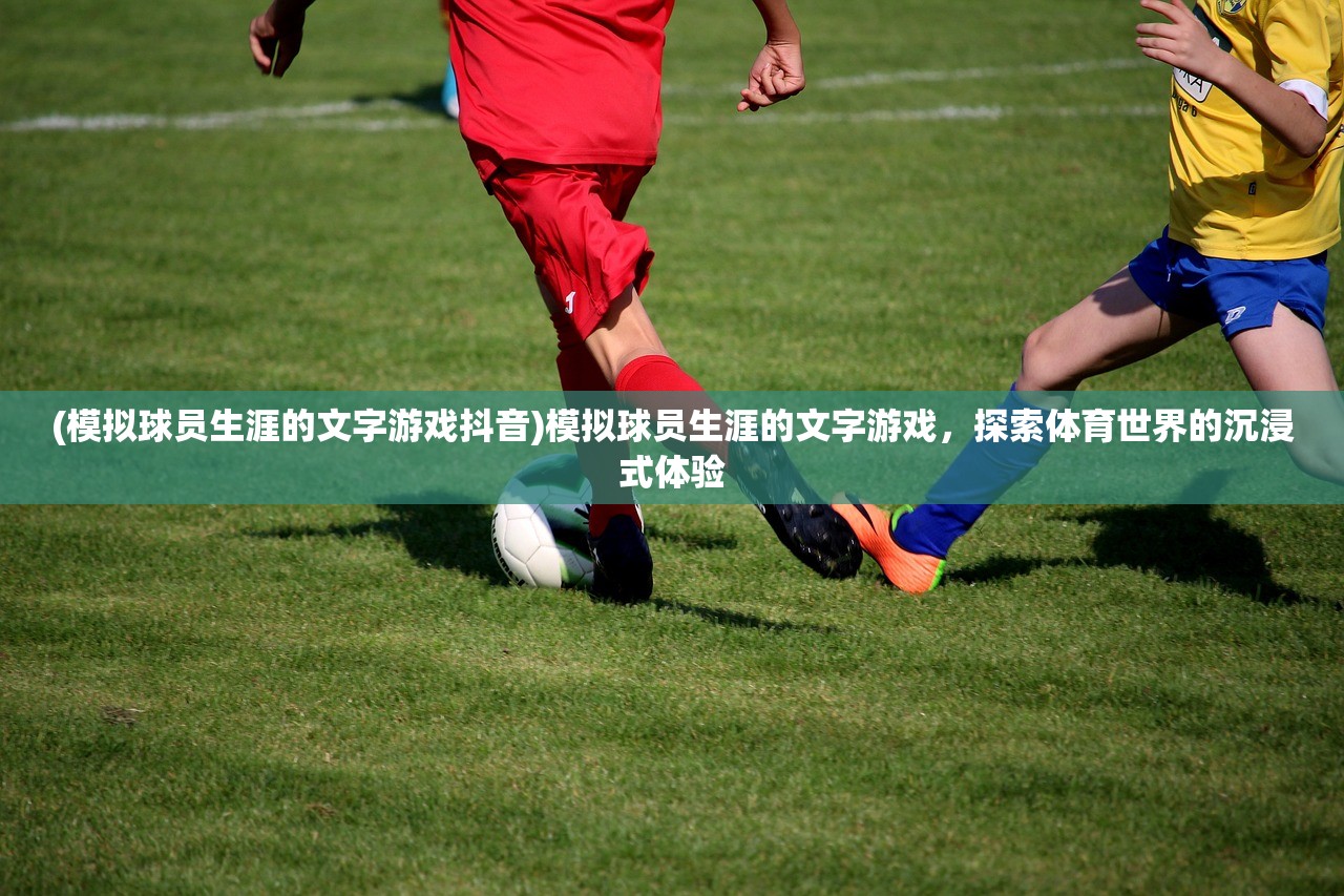 (模拟球员生涯的文字游戏抖音)模拟球员生涯的文字游戏，探索体育世界的沉浸式体验