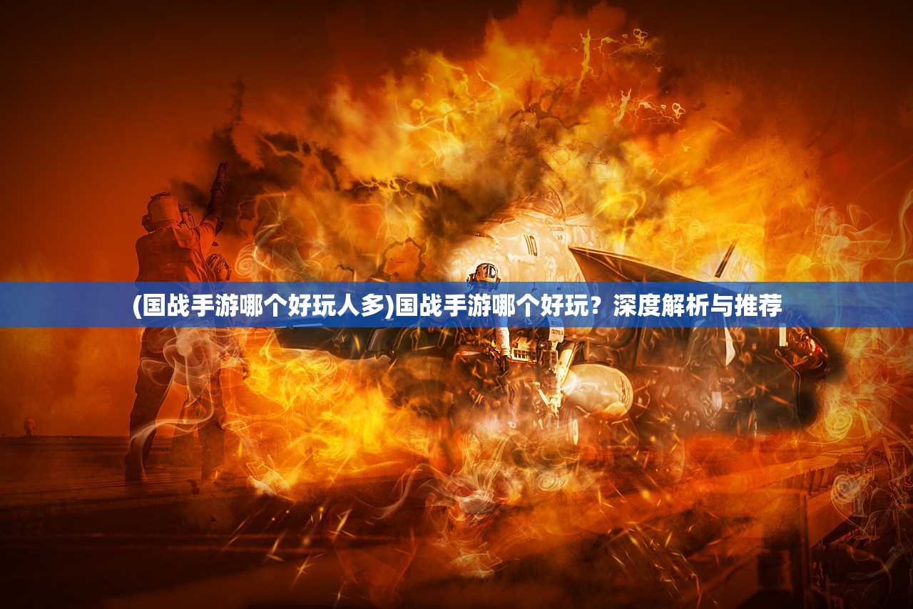 (国战手游哪个好玩人多)国战手游哪个好玩？深度解析与推荐