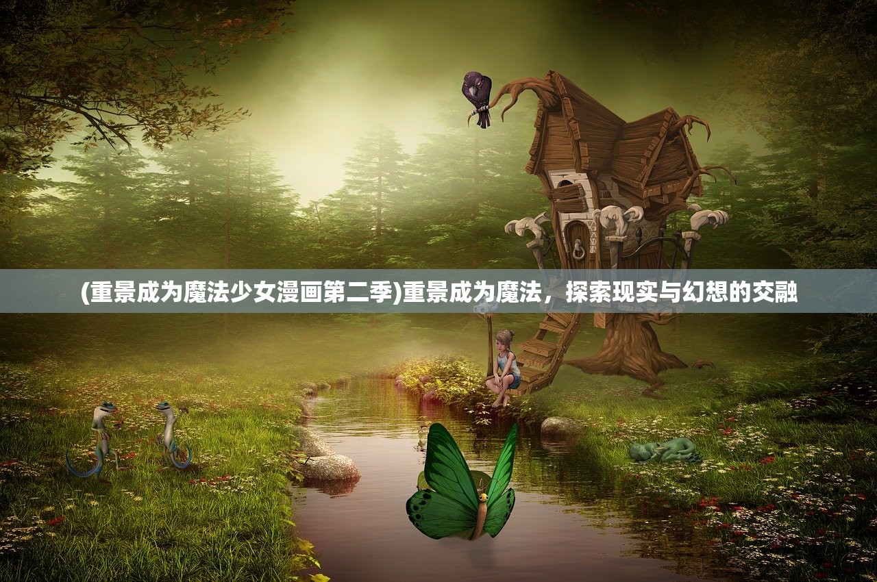(重景成为魔法少女漫画第二季)重景成为魔法，探索现实与幻想的交融
