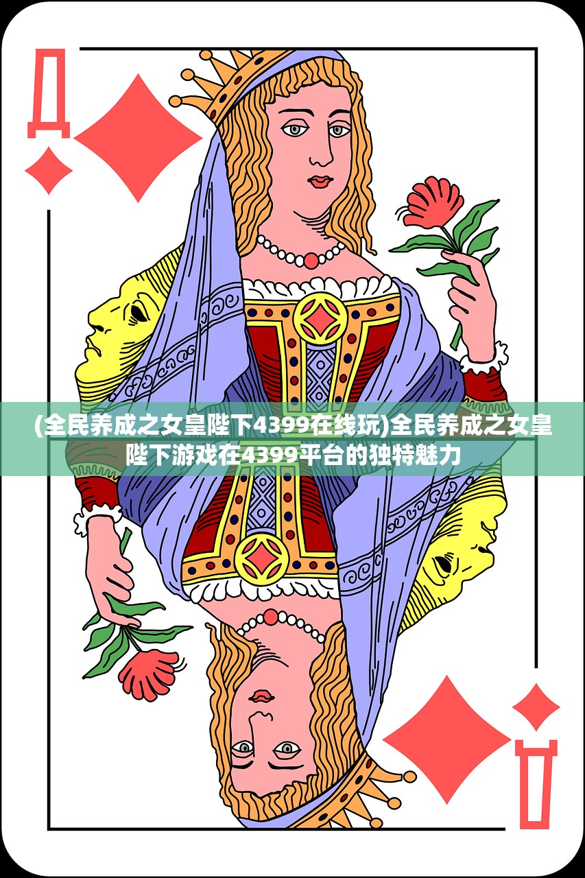 (全民养成之女皇陛下4399在线玩)全民养成之女皇陛下游戏在4399平台的独特魅力