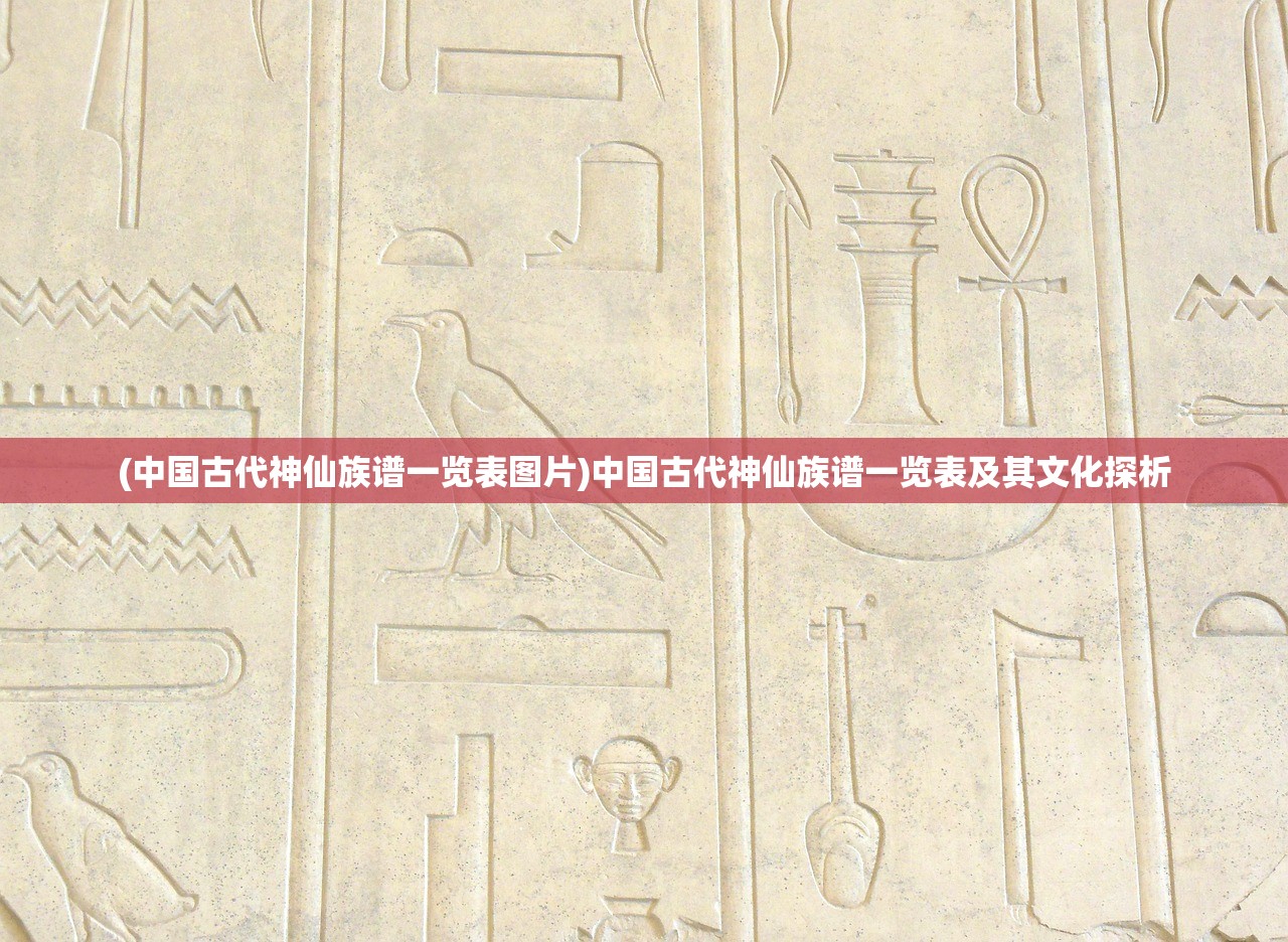 (中国古代神仙族谱一览表图片)中国古代神仙族谱一览表及其文化探析