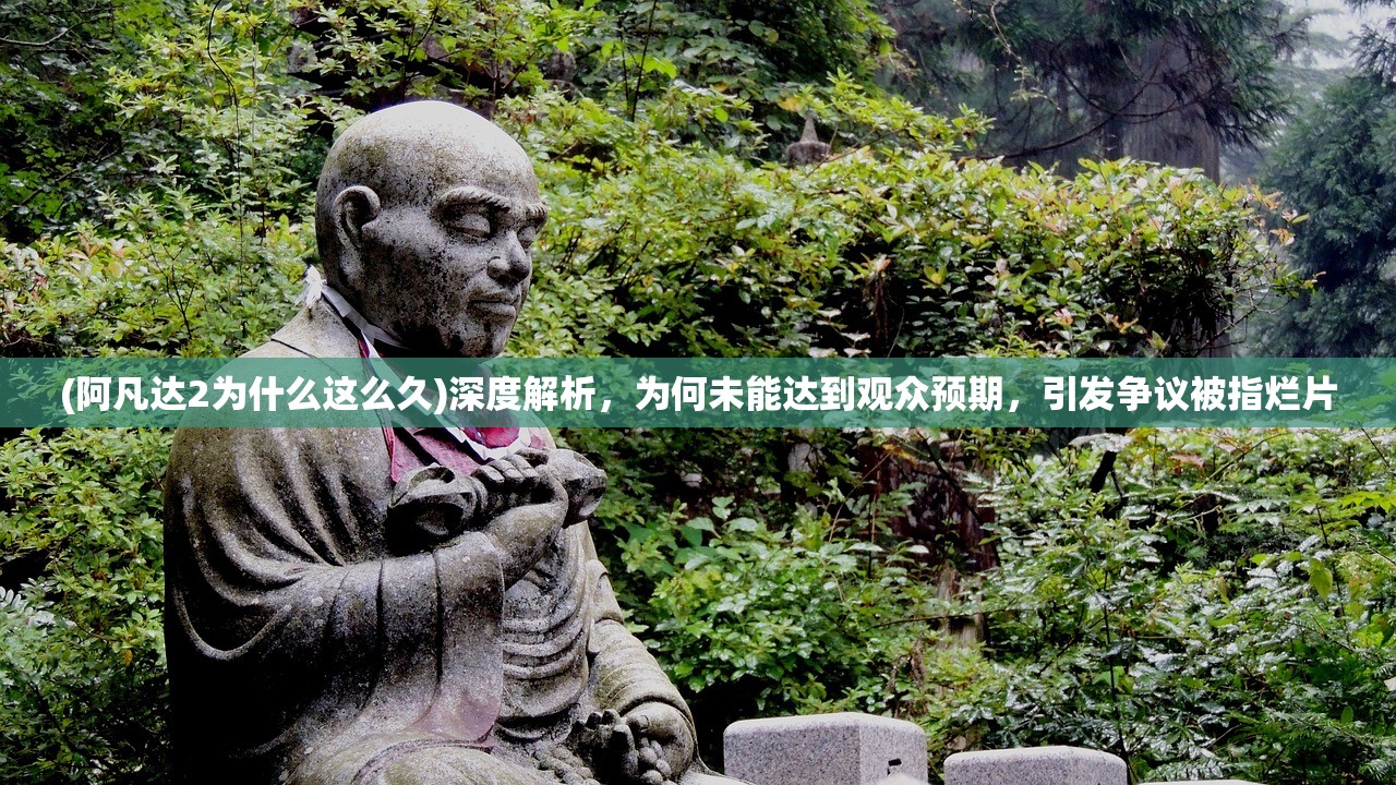 (阿凡达2为什么这么久)深度解析，为何未能达到观众预期，引发争议被指烂片