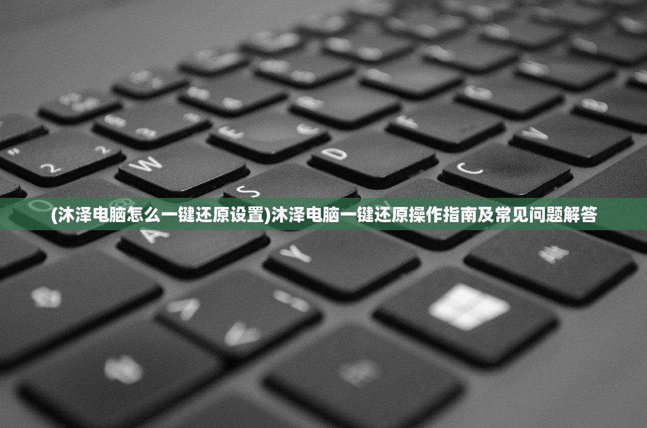 (沐泽电脑怎么一键还原设置)沐泽电脑一键还原操作指南及常见问题解答