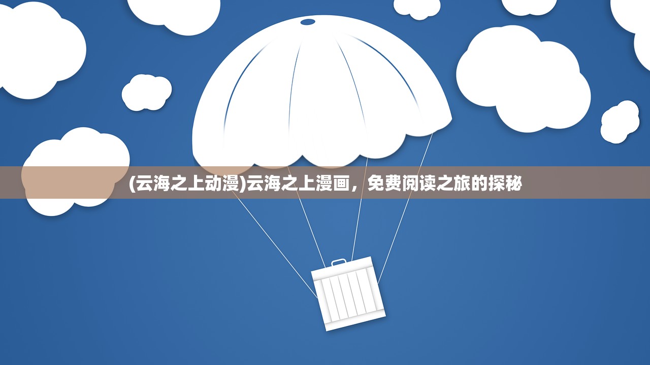 (云海之上动漫)云海之上漫画，免费阅读之旅的探秘