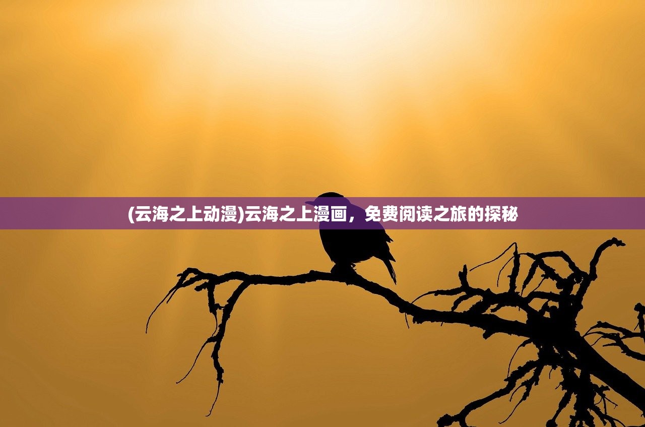 (云海之上动漫)云海之上漫画，免费阅读之旅的探秘