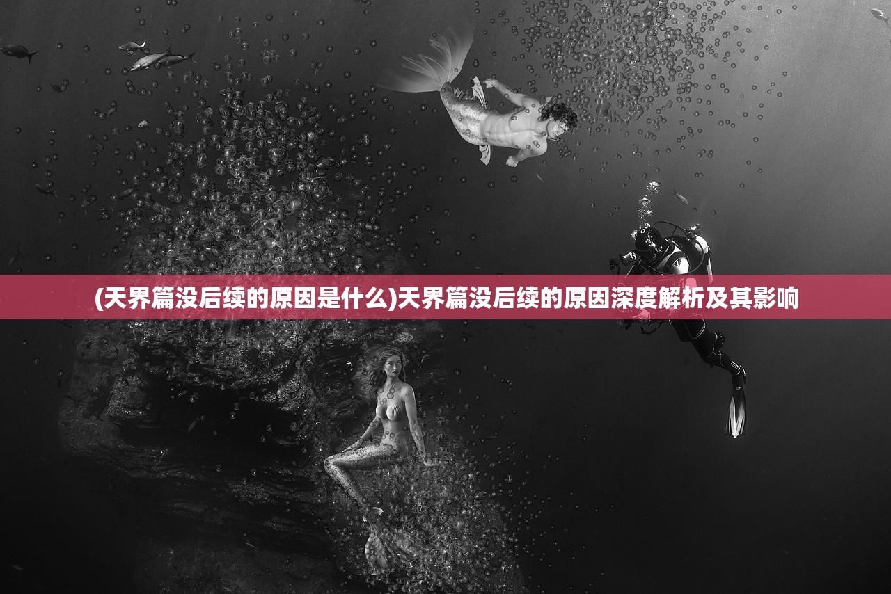 (天界篇没后续的原因是什么)天界篇没后续的原因深度解析及其影响