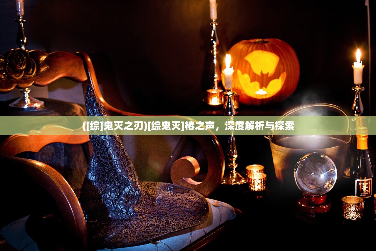 ([综]鬼灭之刃)[综鬼灭]椿之声，深度解析与探索
