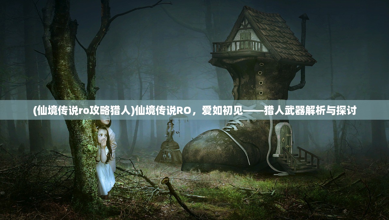 (仙境传说ro攻略猎人)仙境传说RO，爱如初见——猎人武器解析与探讨