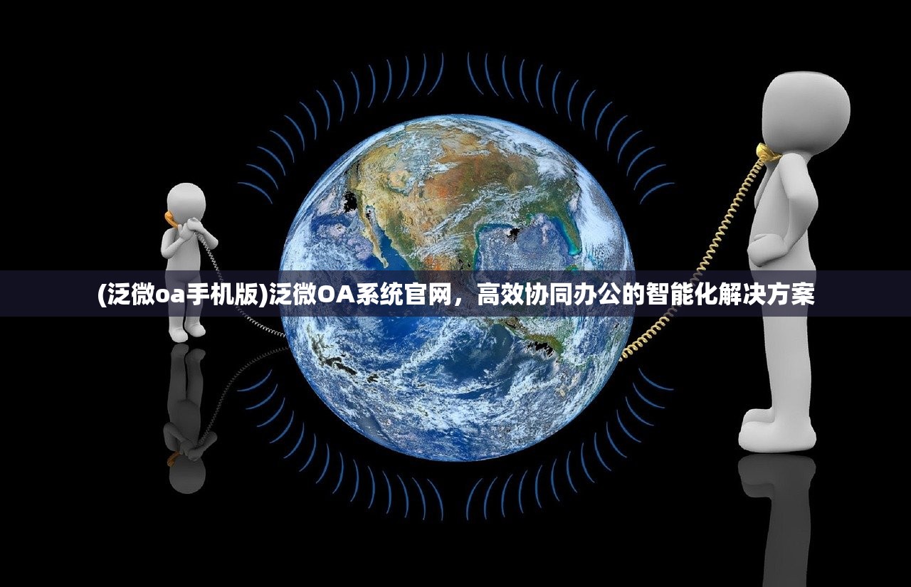 (泛微oa手机版)泛微OA系统官网，高效协同办公的智能化解决方案