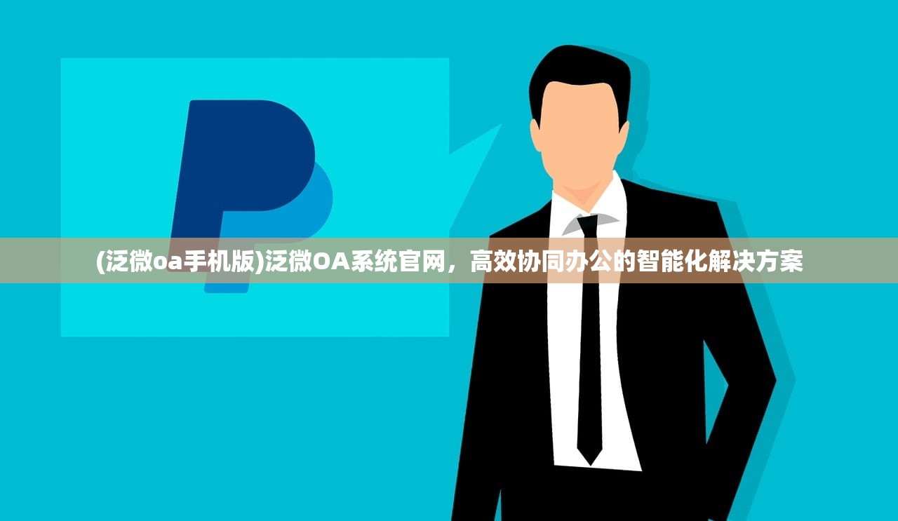 (泛微oa手机版)泛微OA系统官网，高效协同办公的智能化解决方案