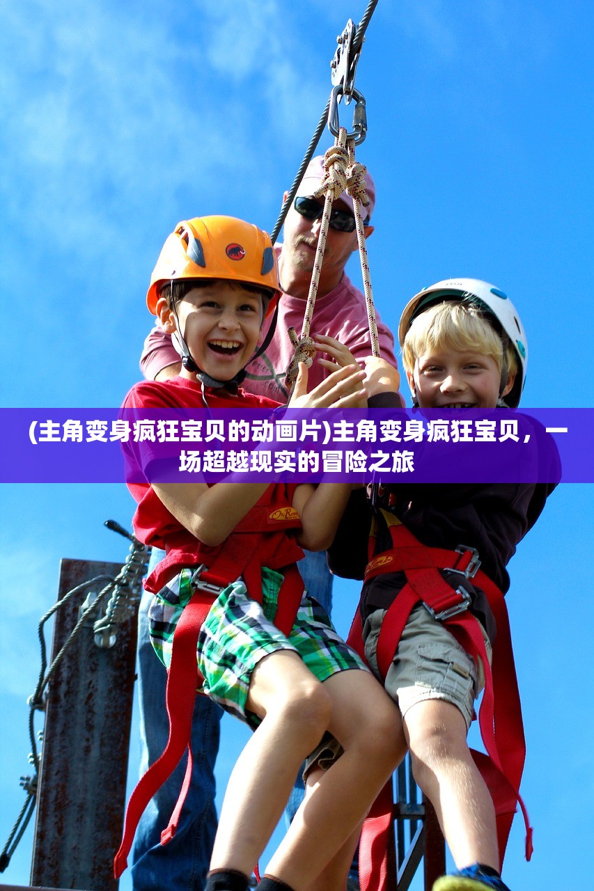 (主角变身疯狂宝贝的动画片)主角变身疯狂宝贝，一场超越现实的冒险之旅