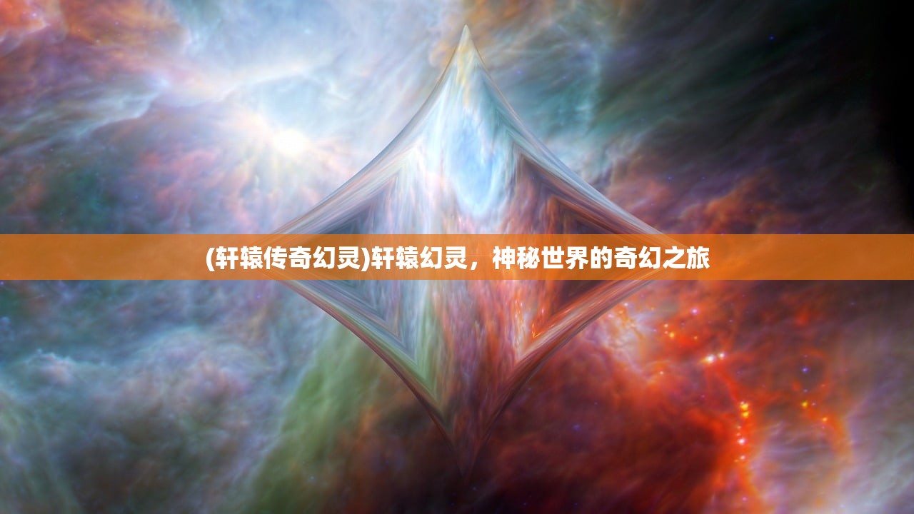 (轩辕传奇幻灵)轩辕幻灵，神秘世界的奇幻之旅