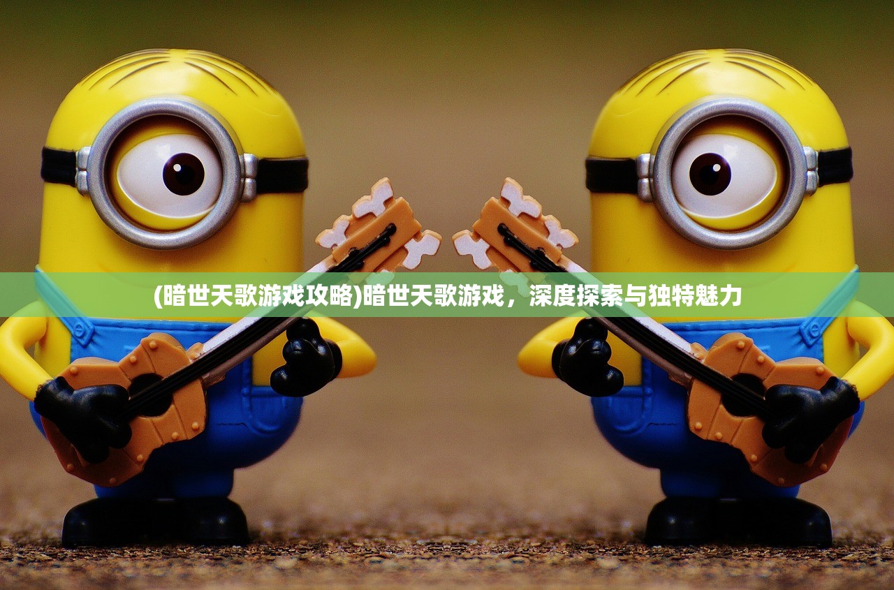 (暗世天歌游戏攻略)暗世天歌游戏，深度探索与独特魅力