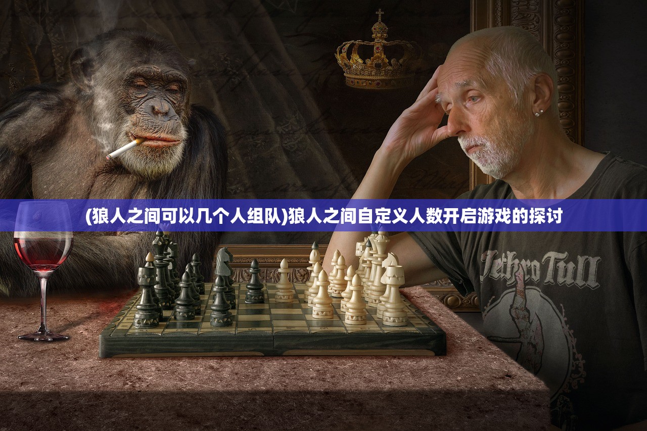 (狼人之间可以几个人组队)狼人之间自定义人数开启游戏的探讨
