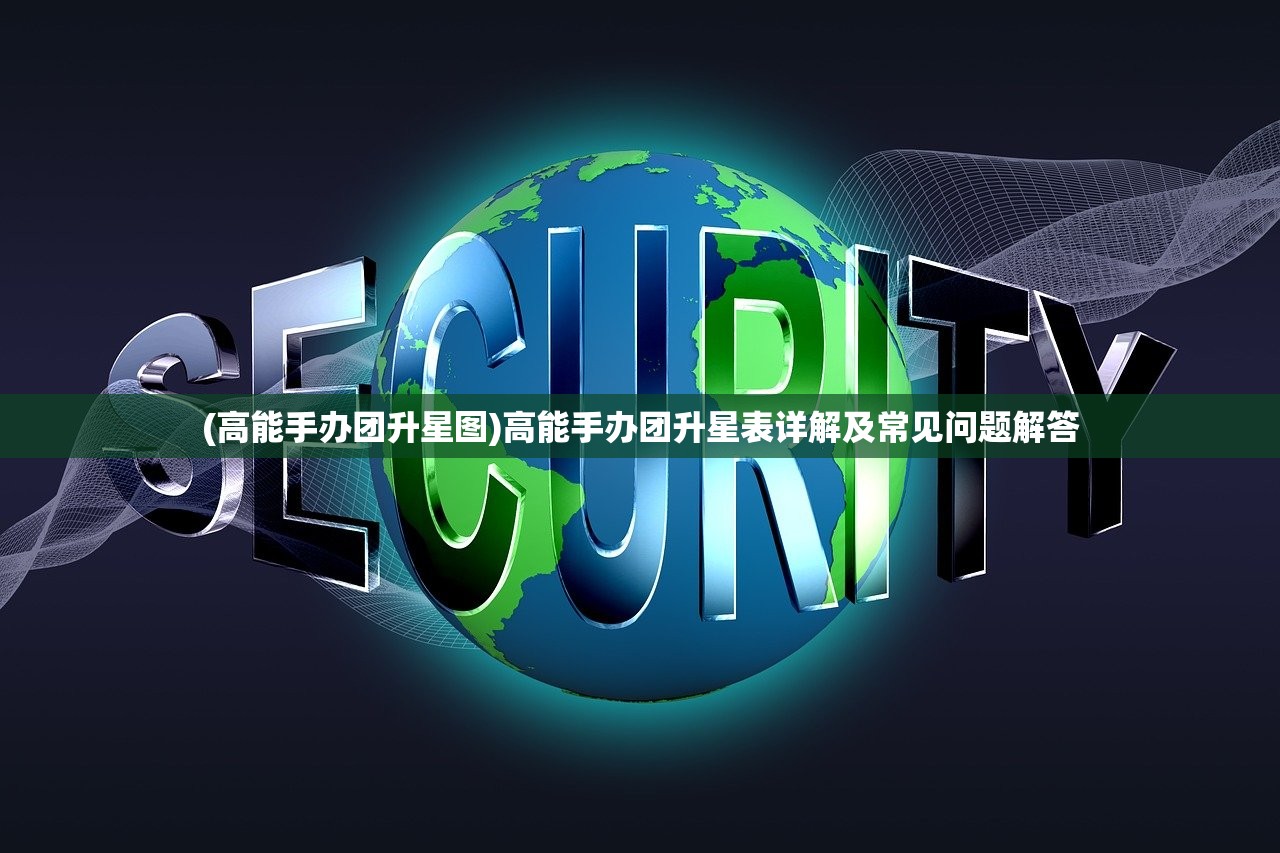 (高能手办团升星图)高能手办团升星表详解及常见问题解答
