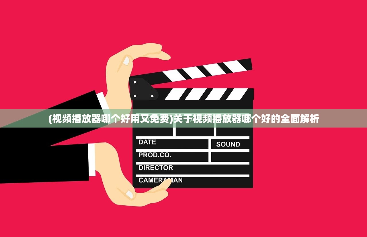 (视频播放器哪个好用又免费)关于视频播放器哪个好的全面解析