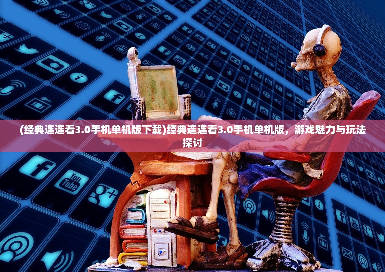 (经典连连看3.0手机单机版下载)经典连连看3.0手机单机版，游戏魅力与玩法探讨